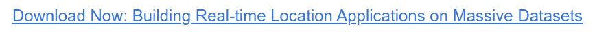 Download Now: Building Real-time Location Applications on Massive Datasets